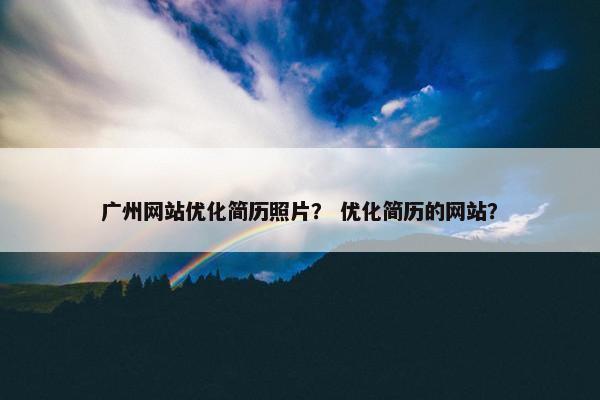 广州网站优化简历照片？ 优化简历的网站？