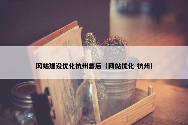 网站建设优化杭州售后（网站优化 杭州）