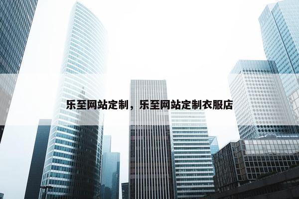乐至网站定制，乐至网站定制衣服店