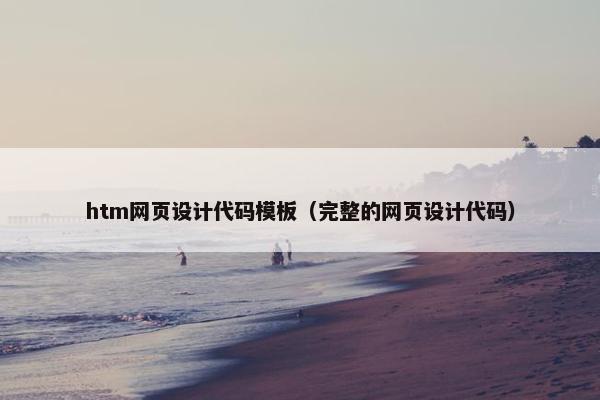 htm网页设计代码模板（完整的网页设计代码）