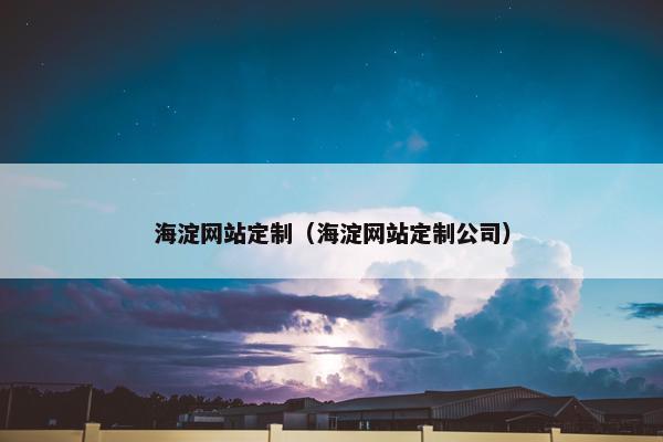海淀网站定制（海淀网站定制公司）