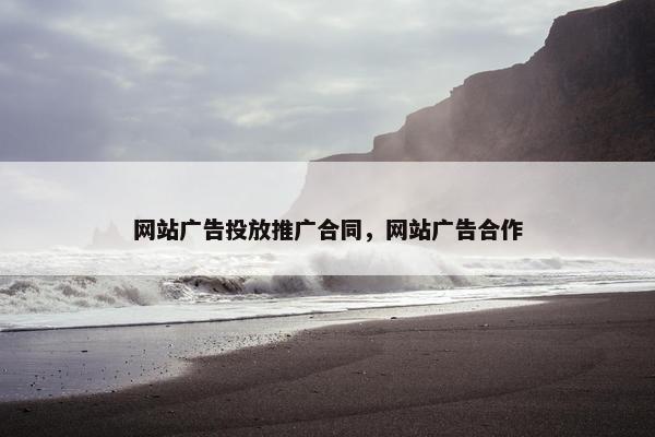 网站广告投放推广合同，网站广告合作