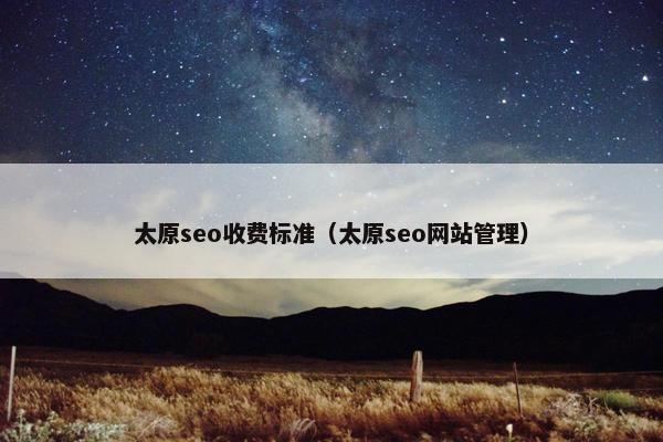 太原seo收费标准（太原seo网站管理）