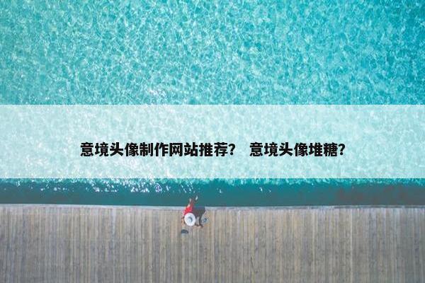 意境头像制作网站推荐？ 意境头像堆糖？
