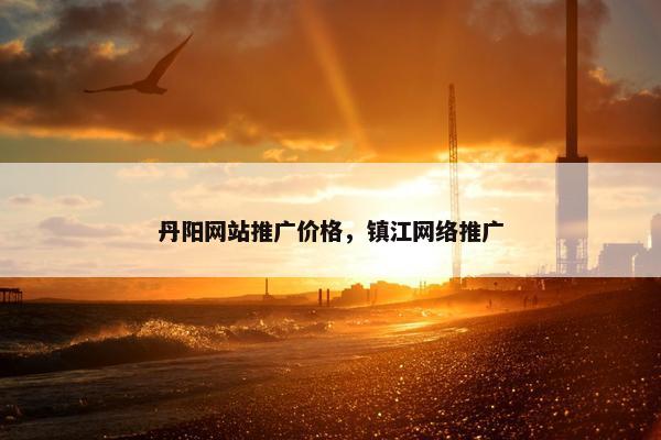丹阳网站推广价格，镇江网络推广