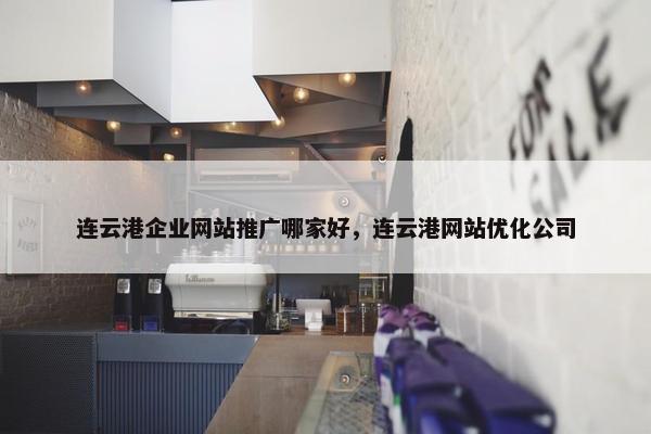 连云港企业网站推广哪家好，连云港网站优化公司