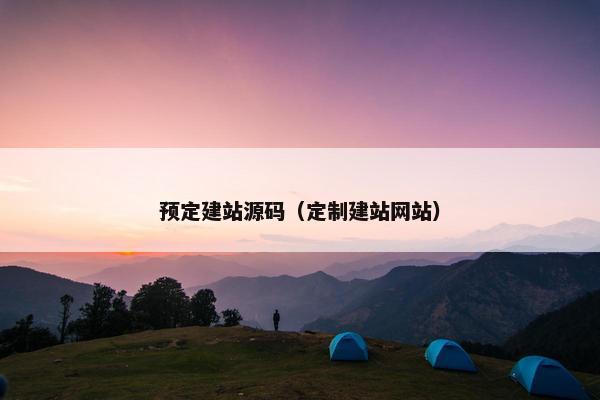 预定建站源码（定制建站网站）