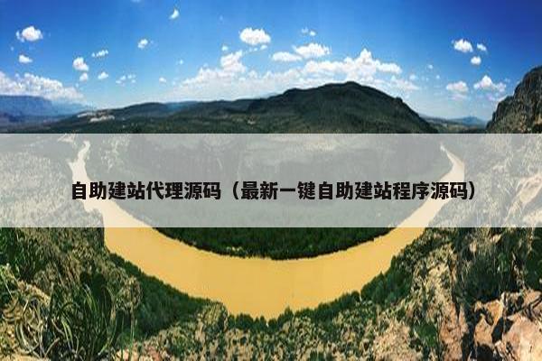 自助建站代理源码（最新一键自助建站程序源码）