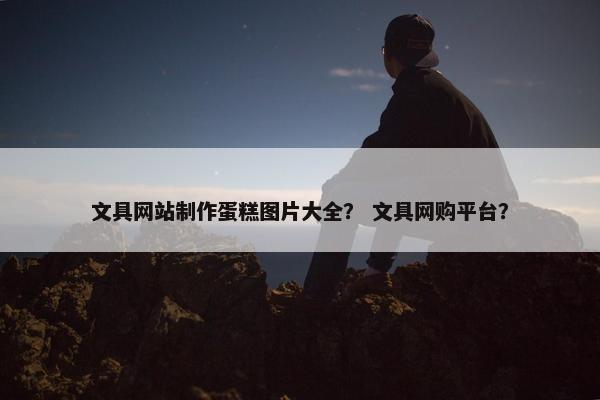 文具网站制作蛋糕图片大全？ 文具网购平台？