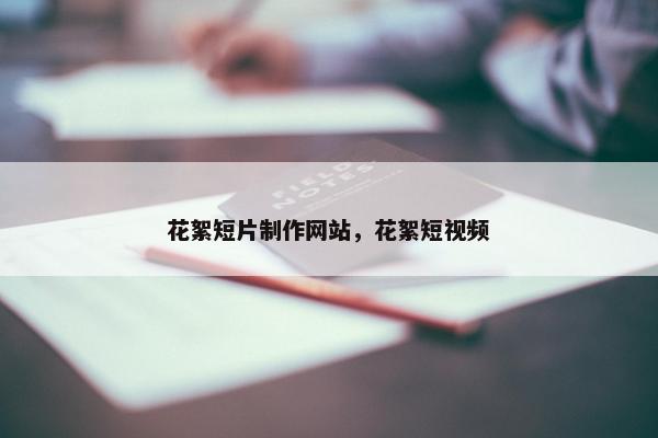 花絮短片制作网站，花絮短视频