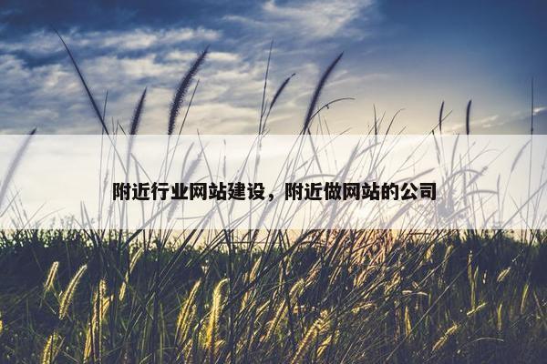附近行业网站建设，附近做网站的公司