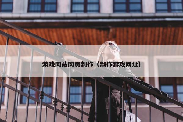 游戏网站网页制作（制作游戏网址）