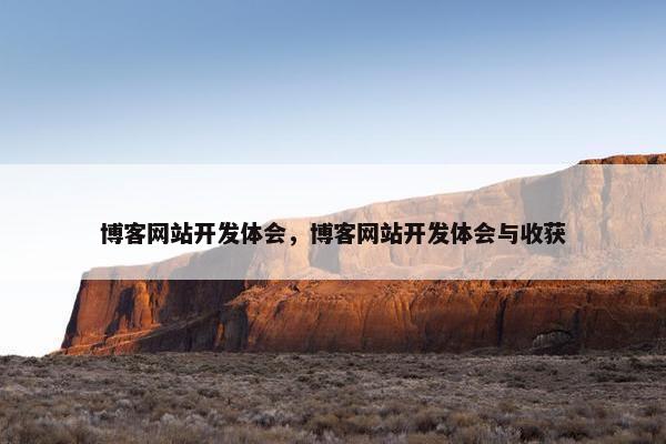 博客网站开发体会，博客网站开发体会与收获