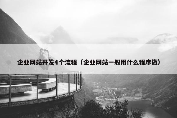 企业网站开发4个流程（企业网站一般用什么程序做）