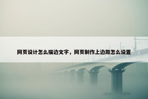 网页设计怎么描边文字，网页制作上边距怎么设置