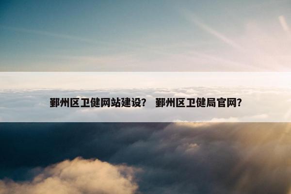 鄞州区卫健网站建设？ 鄞州区卫健局官网？