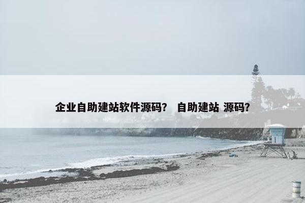 企业自助建站软件源码？ 自助建站 源码？