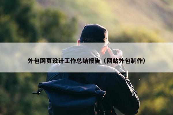外包网页设计工作总结报告（网站外包制作）