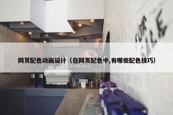 网页配色动画设计（在网页配色中,有哪些配色技巧）