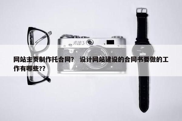 网站主页制作托合同？ 设计网站建设的合同书要做的工作有哪些?？