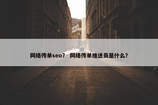 网络传单seo？ 网络传单推送员是什么？