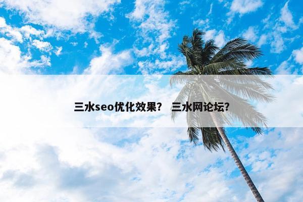 三水seo优化效果？ 三水网论坛？