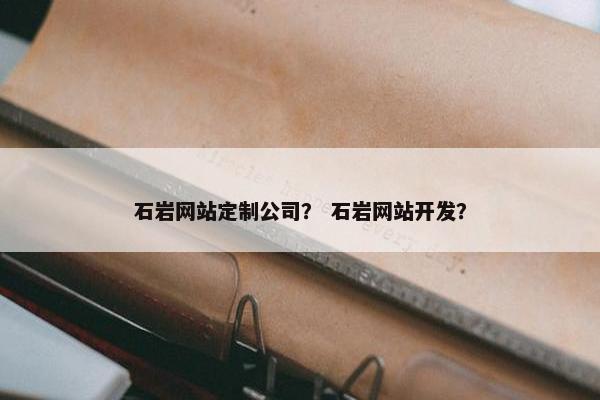 石岩网站定制公司？ 石岩网站开发？