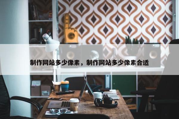 制作网站多少像素，制作网站多少像素合适