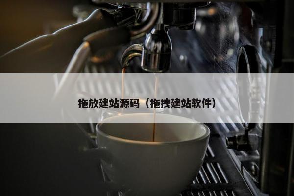 拖放建站源码（拖拽建站软件）