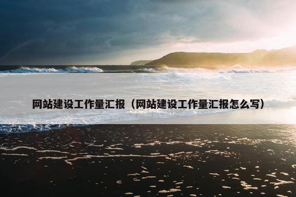 网站建设工作量汇报（网站建设工作量汇报怎么写）