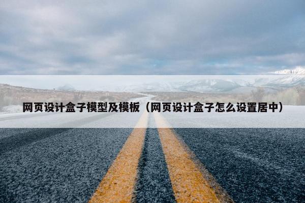 网页设计盒子模型及模板（网页设计盒子怎么设置居中）