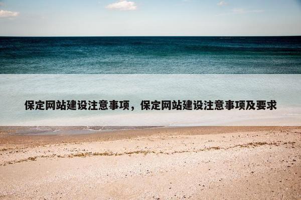 保定网站建设注意事项，保定网站建设注意事项及要求