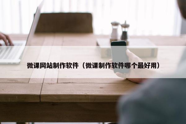 微课网站制作软件（微课制作软件哪个最好用）