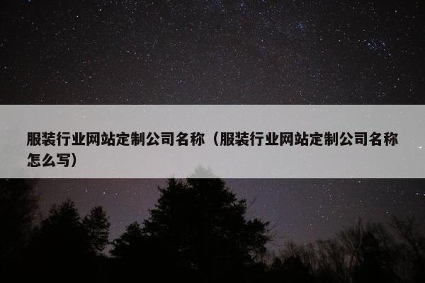 服装行业网站定制公司名称（服装行业网站定制公司名称怎么写）