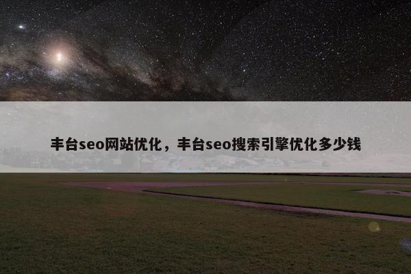 丰台seo网站优化，丰台seo搜索引擎优化多少钱