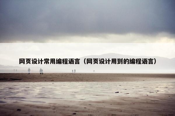 网页设计常用编程语言（网页设计用到的编程语言）