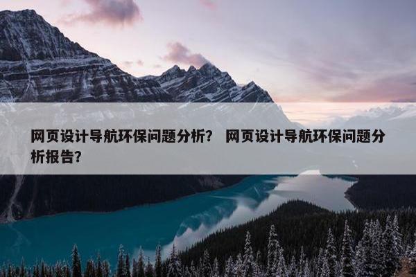 网页设计导航环保问题分析？ 网页设计导航环保问题分析报告？