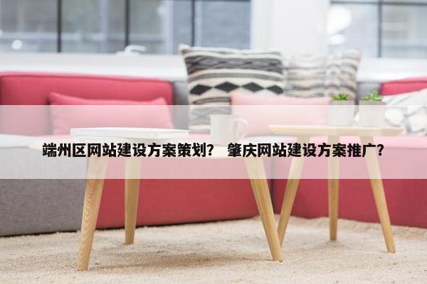 端州区网站建设方案策划？ 肇庆网站建设方案推广？