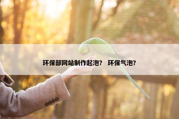 环保部网站制作起泡？ 环保气泡？