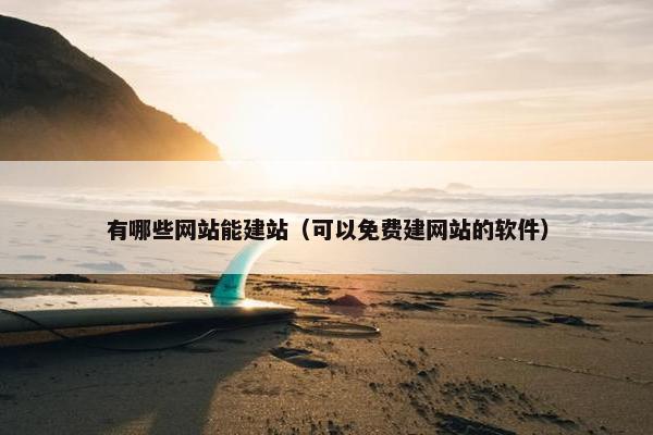 有哪些网站能建站（可以免费建网站的软件）
