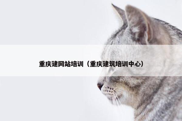 重庆建网站培训（重庆建筑培训中心）