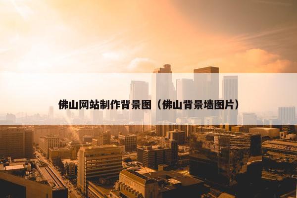 佛山网站制作背景图（佛山背景墙图片）