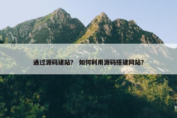 通过源码建站？ 如何利用源码搭建网站？